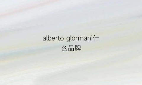 albertoglormani什么品牌(albertogiormani官网)